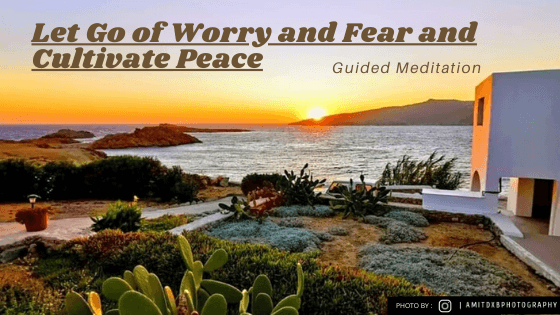 Let Go of Worry and Fear and Cultivate Peace