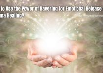 How to Use the Power of Havening for Emotional Release and Trauma Healing?